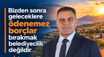 Bizden sonra geleceklere ödenemez borçlar bırakmak belediyecilik değildir.